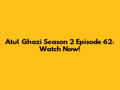 Atul Ghazi Season 2 Episode 62: Watch Now!