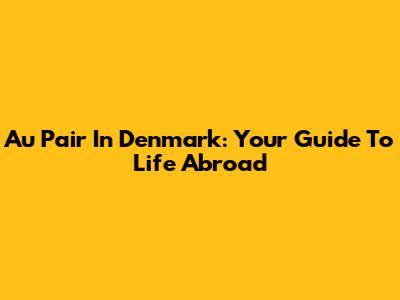 Au Pair In Denmark: Your Guide To Life Abroad