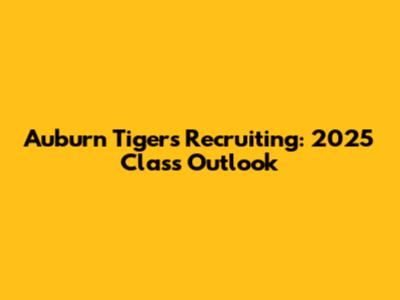 Auburn Tigers Recruiting: 2025 Class Outlook