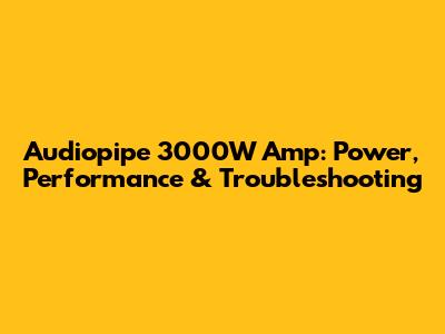 Audiopipe 3000W Amp: Power, Performance & Troubleshooting