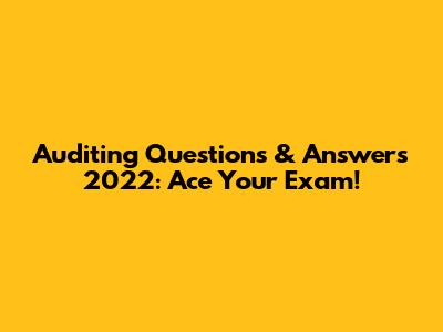 Auditing Questions & Answers 2022: Ace Your Exam!