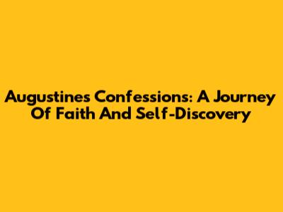 Augustine's Confessions: A Journey Of Faith And Self-Discovery
