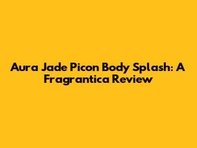 Aura Jade Picon Body Splash: A Fragrantica Review
