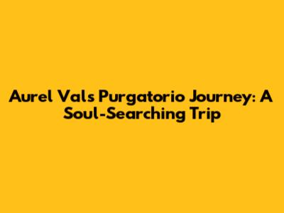 Aurel Val's Purgatorio Journey: A Soul-Searching Trip