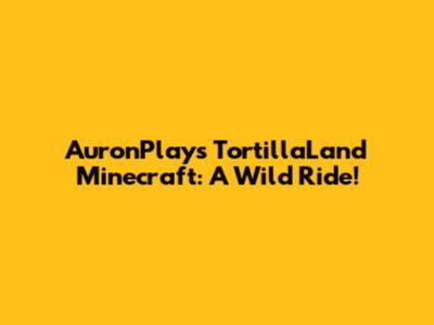 AuronPlay's TortillaLand Minecraft: A Wild Ride!