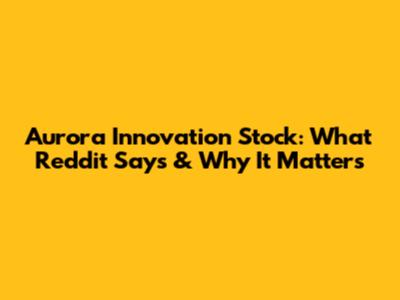Aurora Innovation Stock: What Reddit Says & Why It Matters