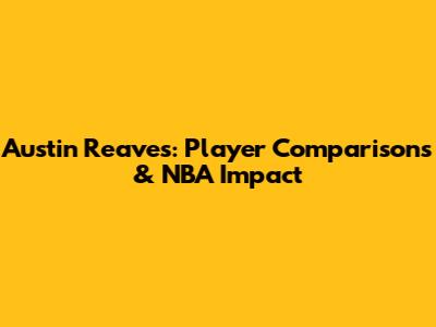 Austin Reaves: Player Comparisons & NBA Impact