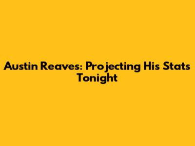 Austin Reaves: Projecting His Stats Tonight
