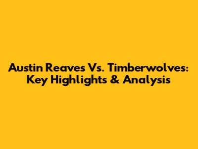 Austin Reaves Vs. Timberwolves: Key Highlights & Analysis