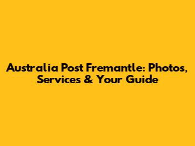 Australia Post Fremantle: Photos, Services & Your Guide