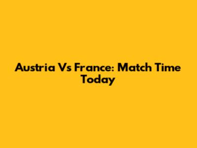 Austria Vs France: Match Time Today