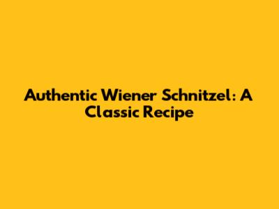 Authentic Wiener Schnitzel: A Classic Recipe