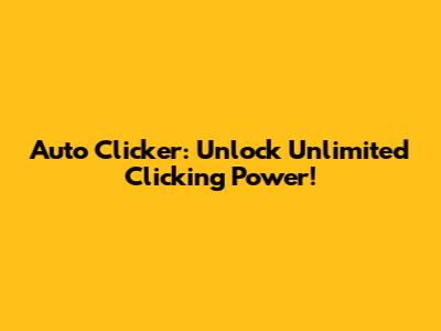 Auto Clicker: Unlock Unlimited Clicking Power!