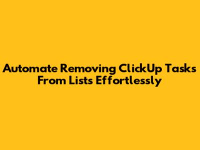 Automate Removing ClickUp Tasks From Lists Effortlessly