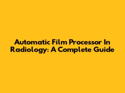 Automatic Film Processor In Radiology: A Complete Guide