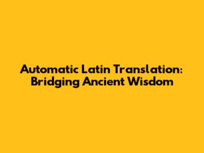 Automatic Latin Translation: Bridging Ancient Wisdom