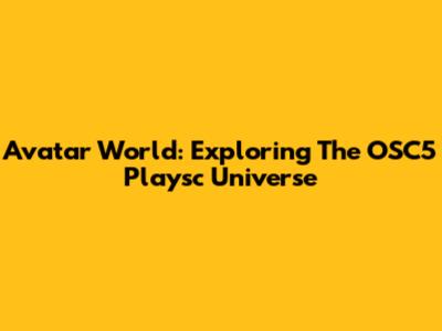 Avatar World: Exploring The OSC5 Playsc Universe