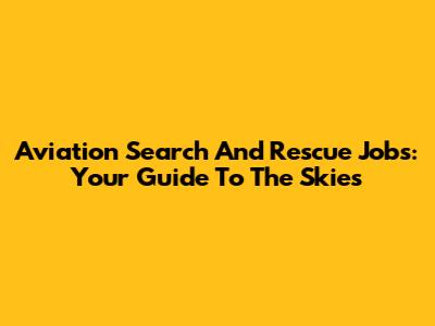 Aviation Search And Rescue Jobs: Your Guide To The Skies