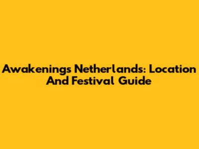 Awakenings Netherlands: Location And Festival Guide