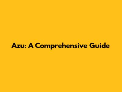 Azu: A Comprehensive Guide