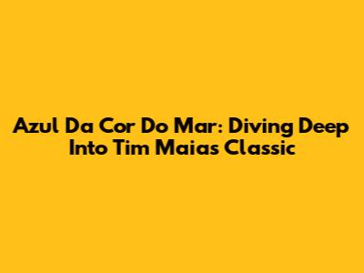 Azul Da Cor Do Mar: Diving Deep Into Tim Maia's Classic