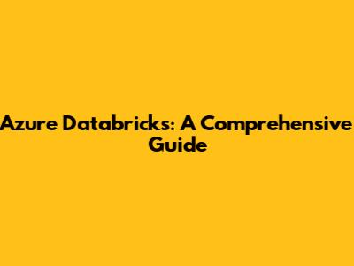 Azure Databricks: A Comprehensive Guide