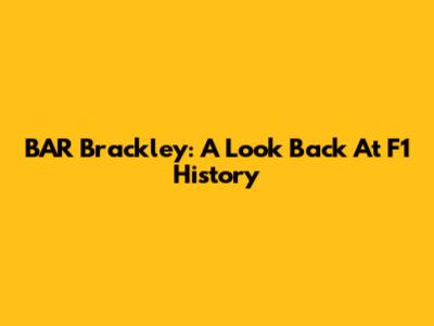 BAR Brackley: A Look Back At F1 History