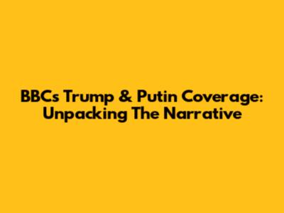 BBC's Trump & Putin Coverage: Unpacking The Narrative