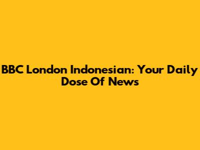 BBC London Indonesian: Your Daily Dose Of News