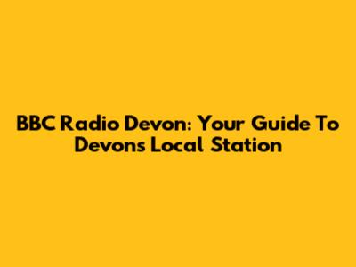 BBC Radio Devon: Your Guide To Devon's Local Station