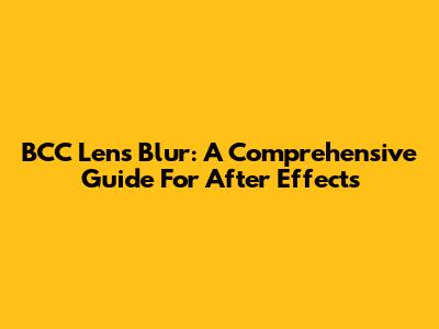 BCC Lens Blur: A Comprehensive Guide For After Effects