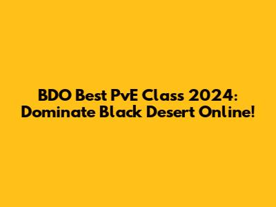 BDO Best PvE Class 2024: Dominate Black Desert Online!
