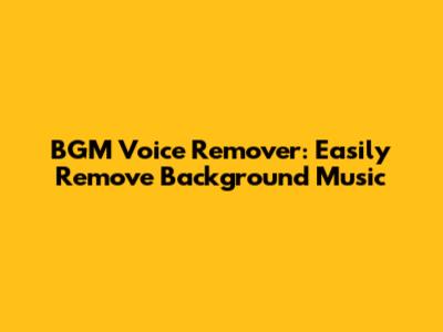 BGM Voice Remover: Easily Remove Background Music