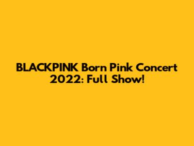 BLACKPINK Born Pink Concert 2022: Full Show!