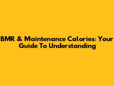 BMR & Maintenance Calories: Your Guide To Understanding