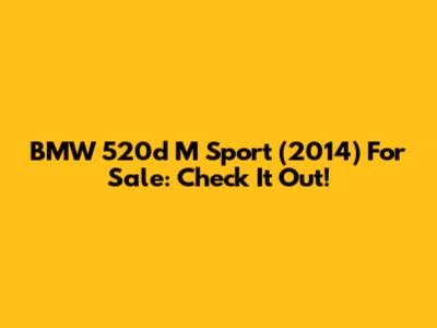BMW 520d M Sport (2014) For Sale: Check It Out!