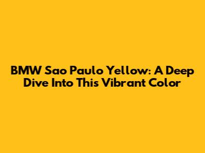 BMW Sao Paulo Yellow: A Deep Dive Into This Vibrant Color