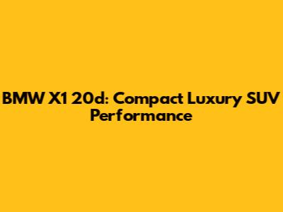 BMW X1 20d: Compact Luxury SUV Performance