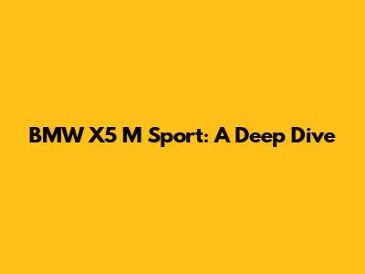 BMW X5 M Sport: A Deep Dive