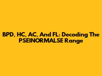 BPD, HC, AC, And FL: Decoding The PSEINORMALSE Range