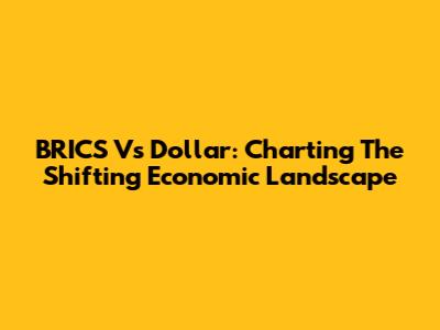 BRICS Vs Dollar: Charting The Shifting Economic Landscape