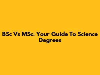 BSc Vs MSc: Your Guide To Science Degrees