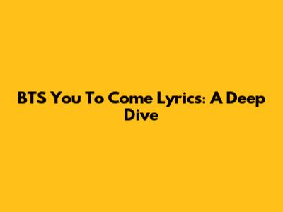 BTS "You To Come" Lyrics: A Deep Dive