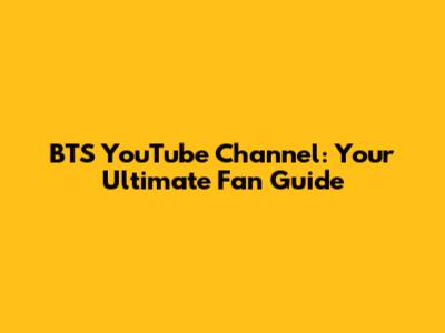 BTS YouTube Channel: Your Ultimate Fan Guide