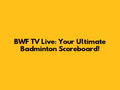 BWF TV Live: Your Ultimate Badminton Scoreboard!