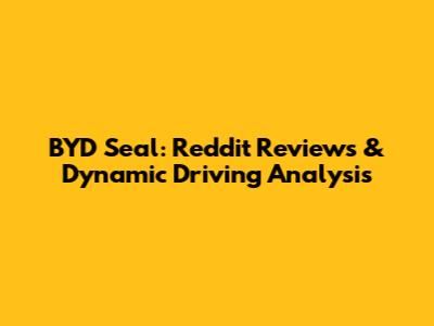 BYD Seal: Reddit Reviews & Dynamic Driving Analysis