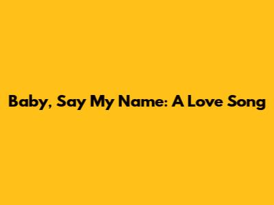 Baby, Say My Name: A Love Song