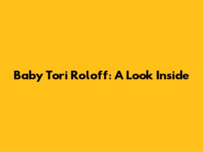 Baby Tori Roloff: A Look Inside