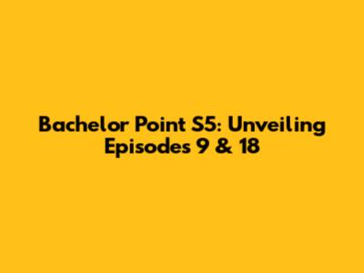 Bachelor Point S5: Unveiling Episodes 9 & 18