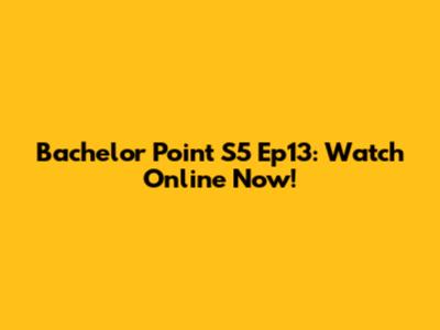 Bachelor Point S5 Ep13: Watch Online Now!